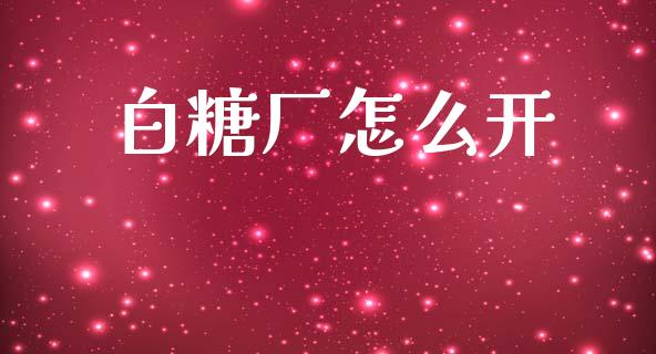 白糖厂怎么开_股票交易_第1张_股指期货_期货开户条件_国际原油_股票交易 白糖厂怎么开_https://m.jnkyh.com_股票交易_第1张