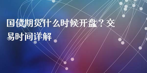 国债期货什么时候开盘？交易时间详解_https://m.jnkyh.com_国际原油_第1张