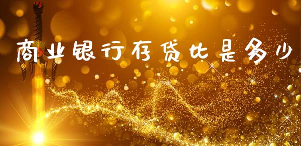 商业银行存贷比是多少_https://m.jnkyh.com_期货开户条件_第1张