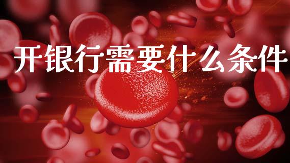 开银行需要什么条件_https://m.jnkyh.com_国际原油_第1张