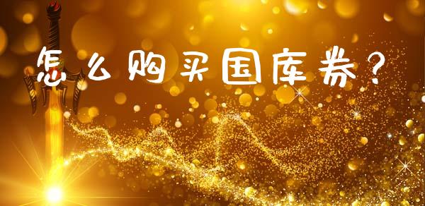 怎么购买国库券？_https://m.jnkyh.com_国际原油_第1张