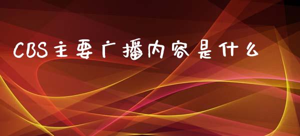CBS主要广播内容是什么_https://m.jnkyh.com_股指期货_第1张