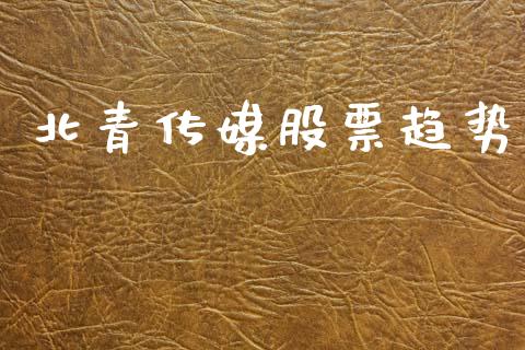 北青传媒股票趋势_https://m.jnkyh.com_股票交易_第1张