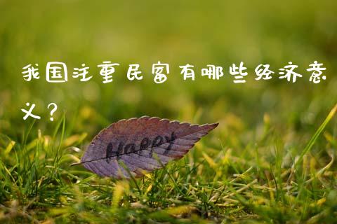 我国注重民富有哪些经济意义？_https://m.jnkyh.com_期货开户条件_第1张