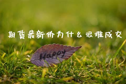 期货最新价为什么很难成交_https://m.jnkyh.com_期货开户条件_第1张