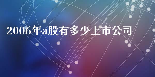 2006年a股有多少上市公司_https://m.jnkyh.com_股指期货_第1张