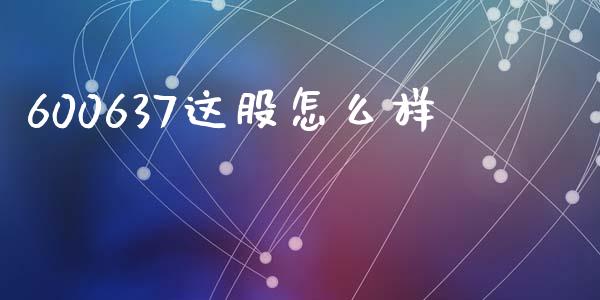 600637这股怎么样_https://m.jnkyh.com_股指期货_第1张