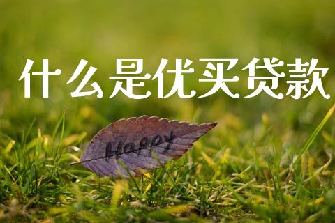 什么是优买贷款_https://m.jnkyh.com_股票交易_第1张