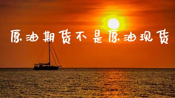 原油期货不是原油现货_https://m.jnkyh.com_期货开户条件_第1张