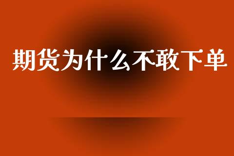 期货为什么不敢下单_https://m.jnkyh.com_期货开户条件_第1张