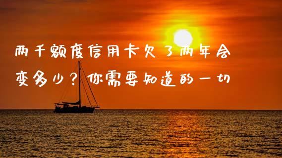 两千额度信用卡欠了两年会变多少？你需要知道的一切_https://m.jnkyh.com_国际原油_第1张