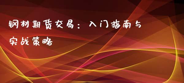 钢材期货交易：入门指南与实战策略_https://m.jnkyh.com_国际原油_第1张