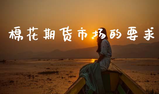 棉花期货市场的要求_https://m.jnkyh.com_期货开户条件_第1张