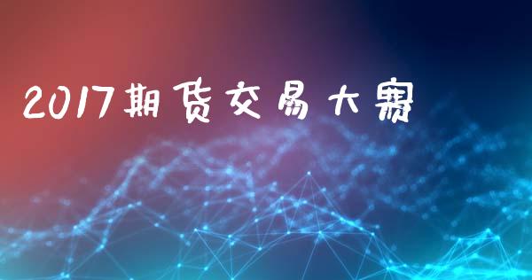2017期货交易大赛_https://m.jnkyh.com_国际原油_第1张