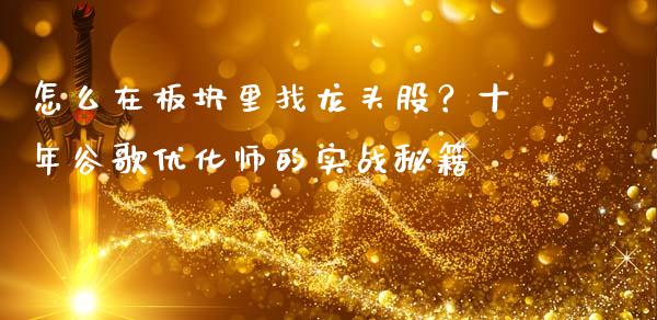 怎么在板块里找龙头股？十年谷歌优化师的实战秘籍_https://m.jnkyh.com_股指期货_第1张