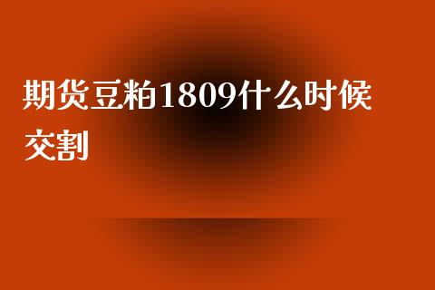 期货豆粕1809什么时候交割_https://m.jnkyh.com_股票交易_第1张