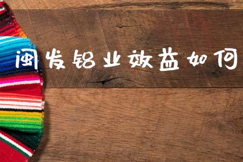 闽发铝业效益如何_https://m.jnkyh.com_期货开户条件_第1张