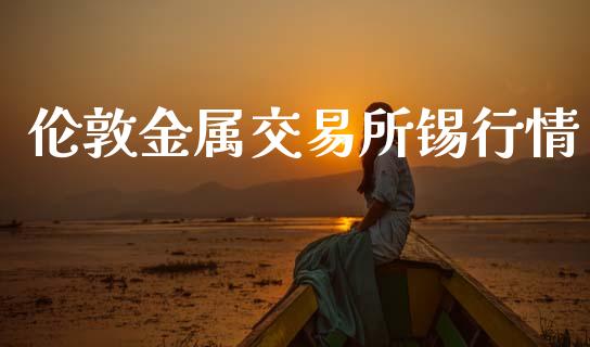伦敦金属交易所锡行情_https://m.jnkyh.com_股指期货_第1张