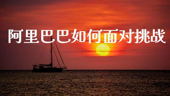 阿里巴巴如何面对挑战_https://m.jnkyh.com_期货开户条件_第1张