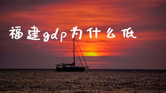 福建gdp为什么低_https://m.jnkyh.com_国际原油_第1张