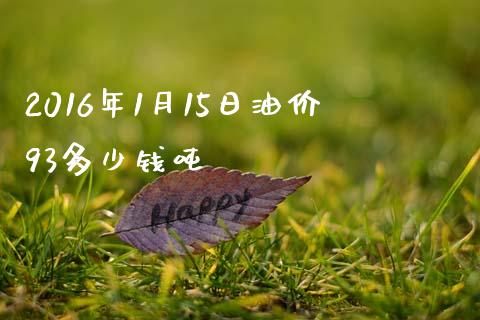 2016年1月15日油价93多少钱吨_https://m.jnkyh.com_国际原油_第1张