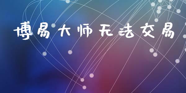 博易大师无法交易_https://m.jnkyh.com_股票交易_第1张