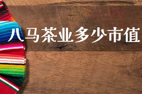 八马茶业多少市值_https://m.jnkyh.com_股指期货_第1张