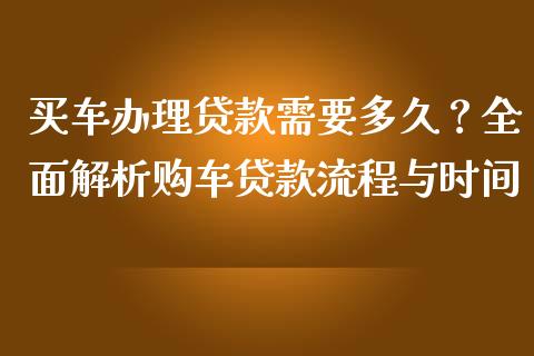 买车办理贷款需要多久？全面解析购车贷款流程与时间_https://m.jnkyh.com_股指期货_第1张