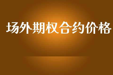 场外期权合约价格_https://m.jnkyh.com_股票交易_第1张