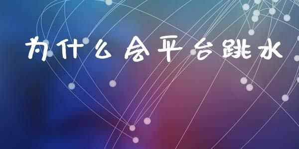 为什么会平台跳水_https://m.jnkyh.com_股票交易_第1张
