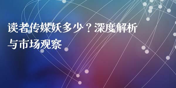 读者传媒妖多少？深度解析与市场观察_https://m.jnkyh.com_股票交易_第1张