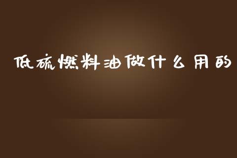 低硫燃料油做什么用的_https://m.jnkyh.com_股指期货_第1张