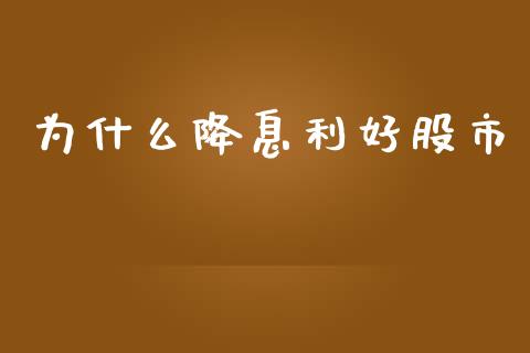 为什么降息利好股市_https://m.jnkyh.com_股指期货_第1张