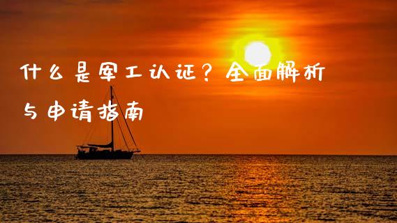 什么是军工认证?全面解析与申请指南_股票交易_第1张_股指期货_期货开户条件_国际原油_股票交易 什么是军工认证?全面解析与申请指南_https://m.jnkyh.com_股票交易_第1张