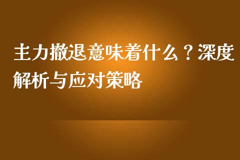 主力撤退意味着什么？深度解析与应对策略_https://m.jnkyh.com_股指期货_第1张