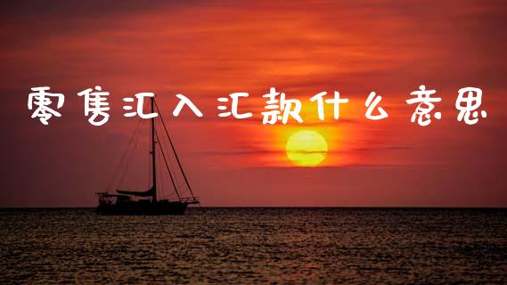 零售汇入汇款什么意思_https://m.jnkyh.com_股票交易_第1张