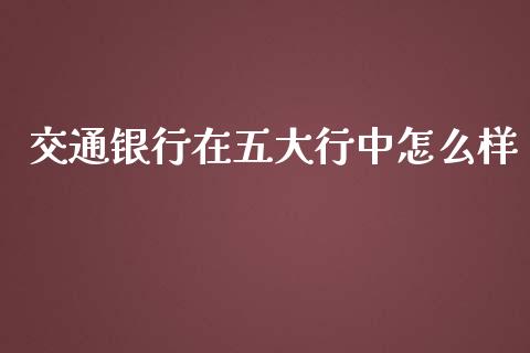 交通银行在五大行中怎么样_https://m.jnkyh.com_期货开户条件_第1张