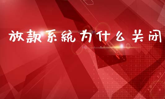 放款系统为什么关闭_https://m.jnkyh.com_期货开户条件_第1张