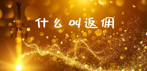 什么叫返佣_https://m.jnkyh.com_国际原油_第1张