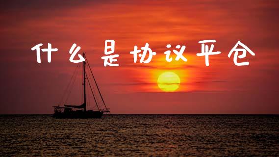 什么是协议平仓_国际原油_第1张_股指期货_期货开户条件_国际原油_股票交易 什么是协议平仓_https://m.jnkyh.com_国际原油_第1张