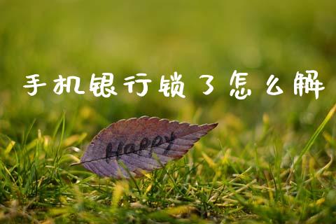 手机银行锁了怎么解_https://m.jnkyh.com_股票交易_第1张