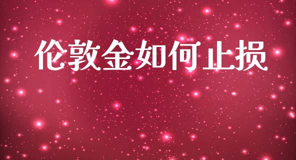 伦敦金如何止损_https://m.jnkyh.com_国际原油_第1张