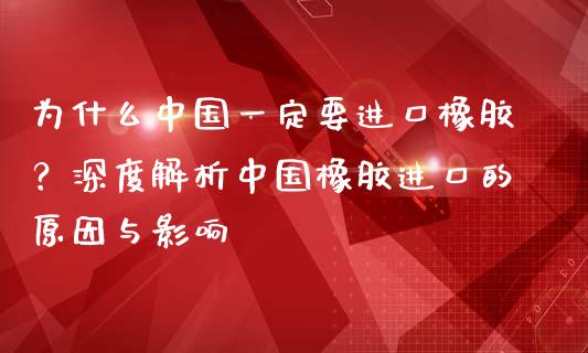 为什么中国一定要进口橡胶？深度解析中国橡胶进口的原因与影响_https://m.jnkyh.com_股指期货_第1张