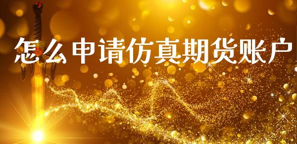 怎么申请仿真期货账户_https://m.jnkyh.com_股票交易_第1张