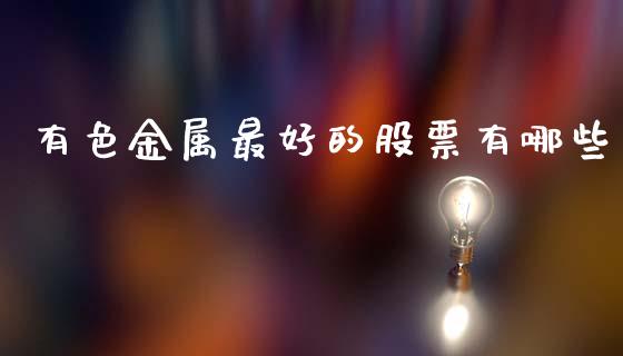 有色金属最好的股票有哪些_https://m.jnkyh.com_股指期货_第1张