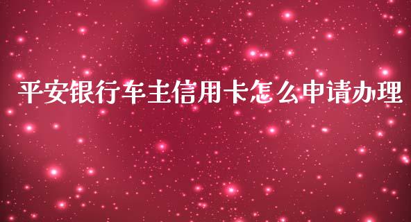 平安银行车主信用卡怎么申请办理_https://m.jnkyh.com_股指期货_第1张