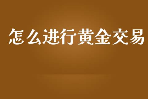 怎么进行黄金交易_https://m.jnkyh.com_股票交易_第1张