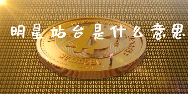 明星站台是什么意思_股指期货_第1张_股指期货_期货开户条件_国际原油_股票交易 明星站台是什么意思_https://m.jnkyh.com_股指期货_第1张