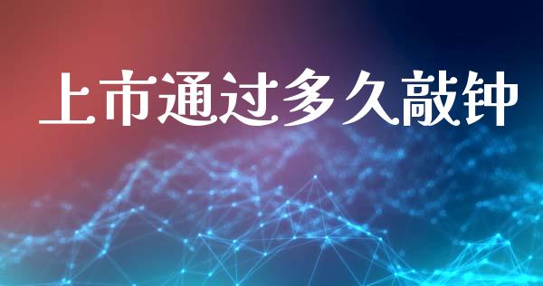 上市通过多久敲钟_https://m.jnkyh.com_国际原油_第1张