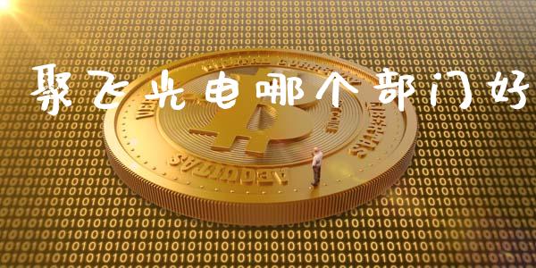聚飞光电哪个部门好_https://m.jnkyh.com_国际原油_第1张